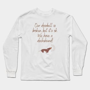 Our doorbell is broken, but it's ok. We have a dachshund! Long Sleeve T-Shirt